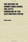 The History of Johnny Quae Genus the Little Foundling of the Late Doctor Syntax A Poem by the Author of the Three Tours With 24 Col Illus
