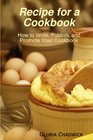 Recipe for a Cookbook How to Write Publish and Promote Your Cookbook