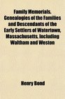 Family Memorials Genealogies of the Families and Descendants of the Early Settlers of Watertown Massachusetts Including Waltham and Weston