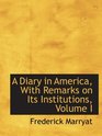 A Diary in America With Remarks on Its Institutions Volume I