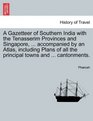 A Gazetteer of Southern India with the Tenasserim Provinces and Singapore  accompanied by an Atlas including Plans of all the principal towns and  cantonments