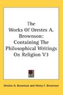 The Works Of Orestes A Brownson Containing The Philosophical Writings On Religion V3