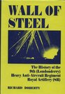 Wall of steel The history of the 9th  Heavy AntiAircraft Regiment Royal Artillery