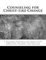 Counseling for ChristLike Change A Training Resource and Bible Study Equipping the Body of Christ to Effectively Counsel One Another