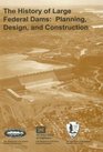 The History of Large Federal Dams Planning Design and Construction
