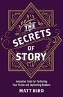 The Secrets of Story Innovative Tools for Perfecting Your Fiction and Captivating Readers