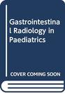 Gastrointestinal radiology in pediatrics