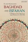 Baghdad and Isfahan: A Dialogue of Two Cities in an Age of Science CA. 750-1750 (Library of Middle East History)