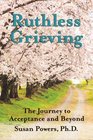 Ruthless Grieving: The Journey to Acceptance and Beyond