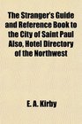 The Stranger's Guide and Reference Book to the City of Saint Paul Also Hotel Directory of the Northwest