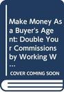 Make Money As a Buyer's Agent Double Your Commissions by Working With Real Estate Buyers
