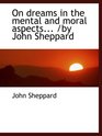 On dreams in the mental and moral aspects /by John Sheppard
