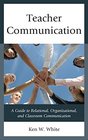 Teacher Communication A Guide to Relational Organizational and Classroom Communication