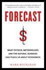 Forecast What Physics Meteorology and the Natural Sciences Can Teach Us About Economics