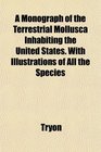 A Monograph of the Terrestrial Mollusca Inhabiting the United States With Illustrations of All the Species