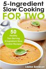 5 Ingredient Slow Cooking for Two 50 Healthy TwoServing 5 Ingredient Slow Cooker Recipes