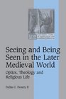 Seeing and Being Seen in the Later Medieval World Optics Theology and Religious Life