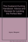 The HusbandHunting Handbook Advice and Recipes for Landing the Perfect Man