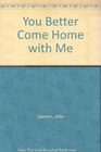 You Better Come Home with Me