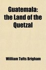 Guatemala the Land of the Quetzal