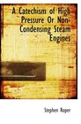 A Catechism of High Pressure Or NonCondensing Steam Engines