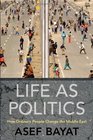 Life as Politics How Ordinary People Change the Middle East