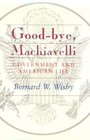 GoodBye Machiavelli  Government and American Life