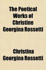The Poetical Works of Christine Georgina Rossetti