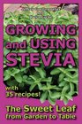 Growing and Using Stevia The Sweet Leaf from Garden to Table with 35 Recipes