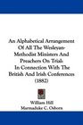 An Alphabetical Arrangement Of All The WesleyanMethodist Ministers And Preachers On Trial In Connection With The British And Irish Conferences