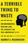 A Terrible Thing to Waste Environmental Racism and Its Assault on the American Mind