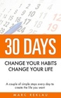 30 Days : Change Your Habits, Change Your Life A couple of simple steps every day to create the life you want