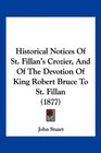 Historical Notices Of St Fillan's Crozier And Of The Devotion Of King Robert Bruce To St Fillan