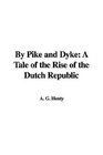 By Pike and Dyke A Tale of the Rise of the Dutch Republic