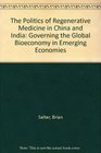 The Politics of Regenerative Medicine in China and India Governing the Global Bioeconomy in Emerging Economies