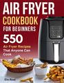 Air Fryer Cookbook for Beginners: 550 Air Fryer Recipes That Anyone Can Cook (air fryer recipe cookbook)