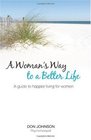 A Woman's Way to a Better Life A Guide to Happier Living for Women