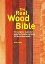 The Real Wood Bible The Complete Illustrated Guide to Choosing And Using 100 Decorative Woods