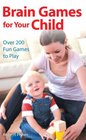 Brain Games for Your Child Over 200 Fun Games to Play