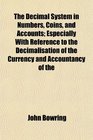 The Decimal System in Numbers Coins and Accounts Especially With Reference to the Decimalisation of the Currency and Accountancy of the