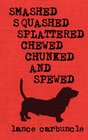 Smashed Squashed Splattered Chewed Chunked and Spewed