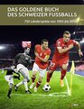 Das goldene Buch des Schweizer Fussballs 750 Lnderspiele von 1905 bis 2014