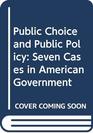 Public Choice and Public Policy Seven Cases in American Government