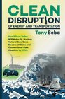 Clean Disruption of Energy and Transportation How Silicon Valley Will Make Oil Nuclear Natural Gas Coal Electric Utilities and Conventional Cars Obsolete by 2030