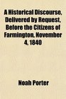 A Historical Discourse Delivered by Request Before the Citizens of Farmington November 4 1840