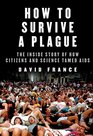 How to Survive a Plague The Inside Story of How Citizens and Science Tamed AIDS