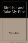 Bird Isle and Take My Face