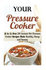 Your Pressure Cooker  Over 200 Instant Pot Pressure Cooker Recipes Made Healthy Cheap and Yummy