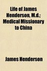 Life of James Henderson Md Medical Missionary to China