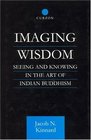 Imaging Wisdom Seeing and Knowing in the Art of Indian Buddhism